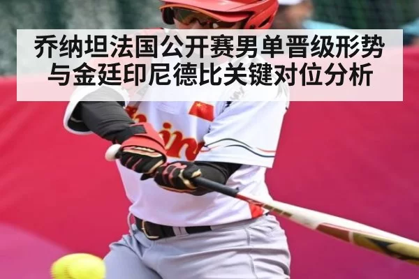 乔纳坦法国公开赛男单晋级形势与金廷印尼德比关键对位分析 | FengniaoEsports